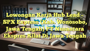 Lowongan Kerja Hub Lead – SPX Express (Kab. Wonosobo, Jawa Tengah) PT Nusantara Ekspres Kilat Di Jawa Tengah